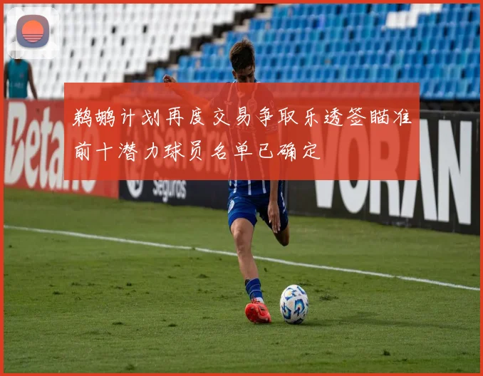 鹈鹕计划再度交易争取乐透签瞄准前十潜力球员名单已确定