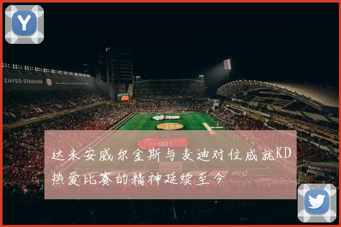达米安威尔金斯与麦迪对位成就KD热爱比赛的精神延续至今