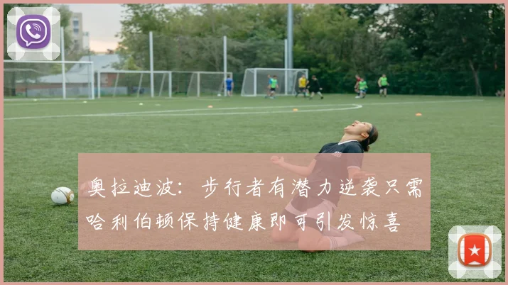 奥拉迪波:步行者有潜力逆袭只需哈利伯顿保持健康即可引发惊喜