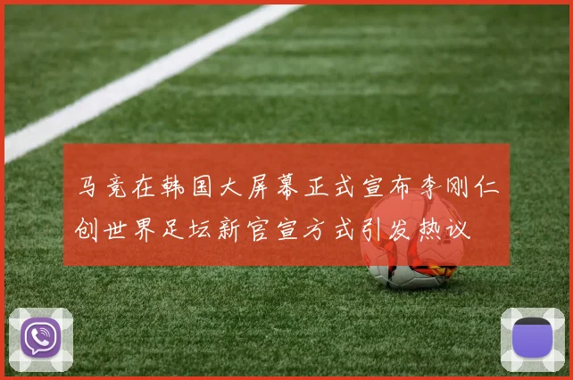 马竞在韩国大屏幕正式宣布李刚仁创世界足坛新官宣方式引发热议