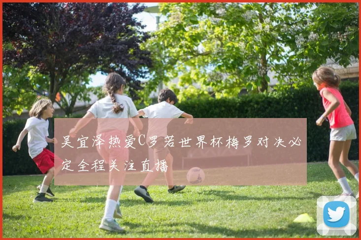 吴宜泽热爱C罗若世界杯梅罗对决必定全程关注直播