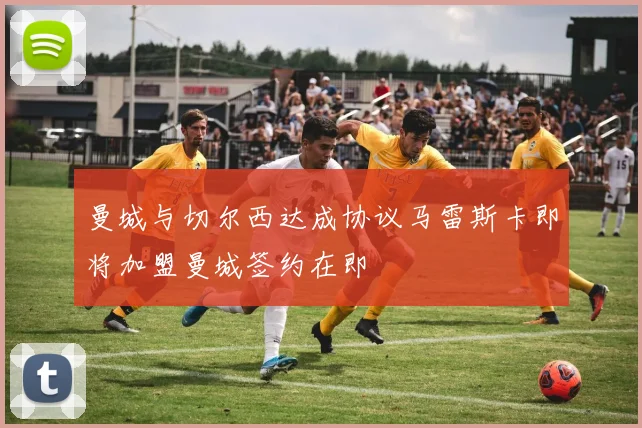 曼城与切尔西达成协议马雷斯卡即将加盟曼城签约在即