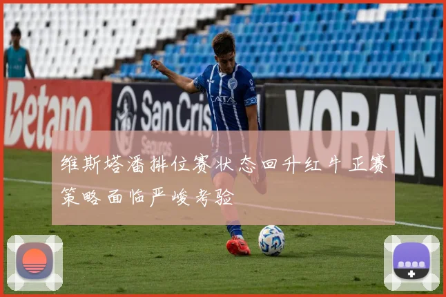 维斯塔潘排位赛状态回升红牛正赛策略面临严峻考验