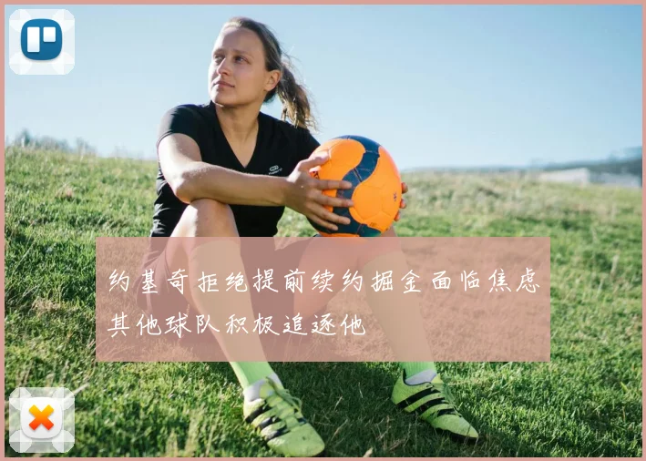 约基奇拒绝提前续约掘金面临焦虑其他球队积极追逐他