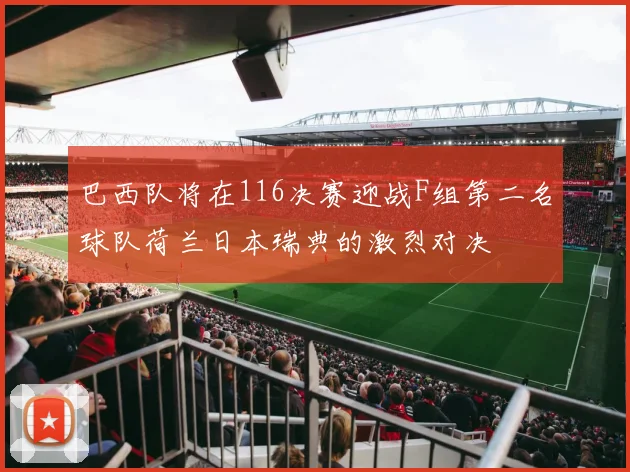 巴西队将在116决赛迎战F组第二名球队荷兰日本瑞典的激烈对决