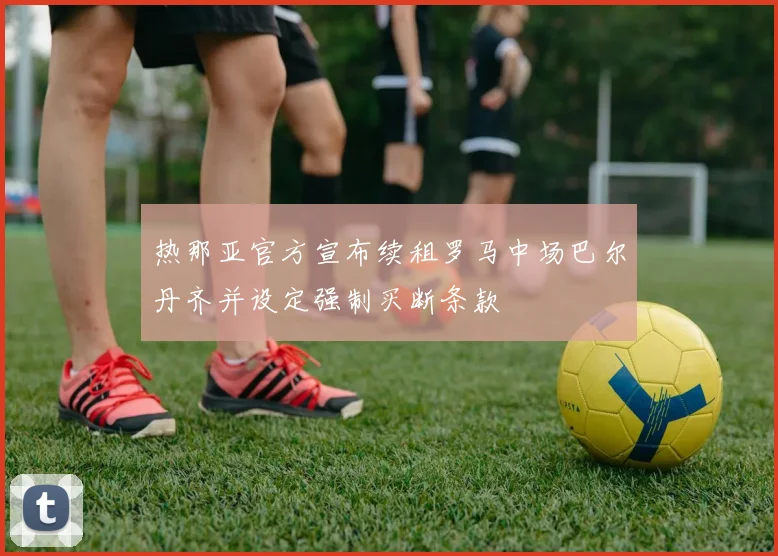 热那亚官方宣布续租罗马中场巴尔丹齐并设定强制买断条款