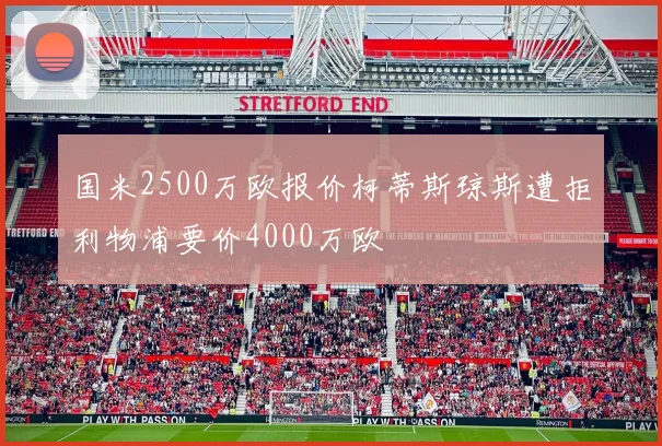 国米2500万欧报价柯蒂斯琼斯遭拒利物浦要价4000万欧