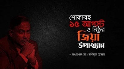 শোকাবহ ১৫ আগস্ট ও নিষ্ঠুর জিয়া উপাখ্যান:রশীদুল হাসান